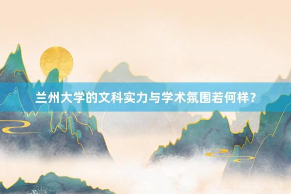 兰州大学的文科实力与学术氛围若何样？