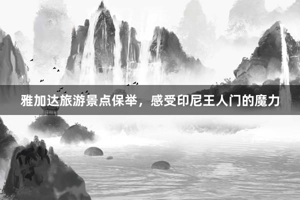 雅加达旅游景点保举，感受印尼王人门的魔力
